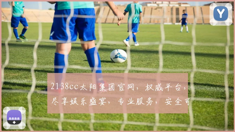 2138cc太阳集团官网，权威平台，尽享娱乐盛宴，专业服务，安全可靠，一触即达