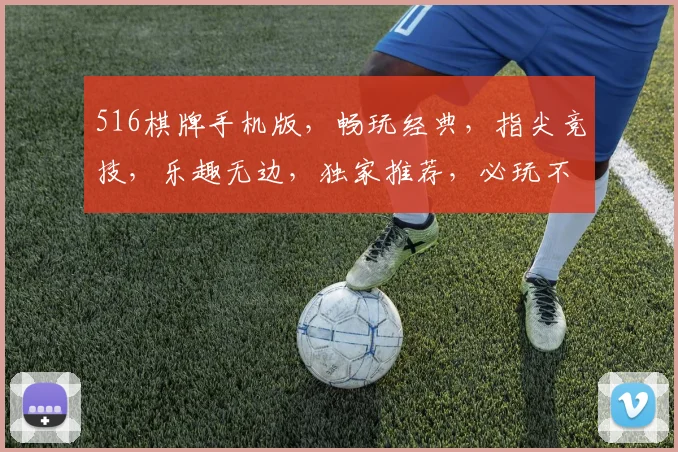 516棋牌手机版，畅玩经典，指尖竞技，乐趣无边，独家推荐，必玩不悔