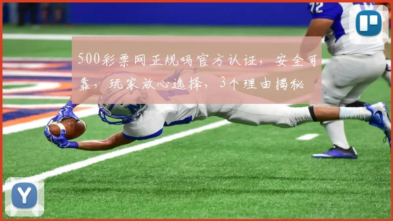 500彩票网正规吗官方认证，安全可靠，玩家放心选择，3个理由揭秘