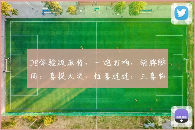 pg体验版麻将，一炮打响，胡牌瞬间，喜提大奖，惊喜连连，三喜临门