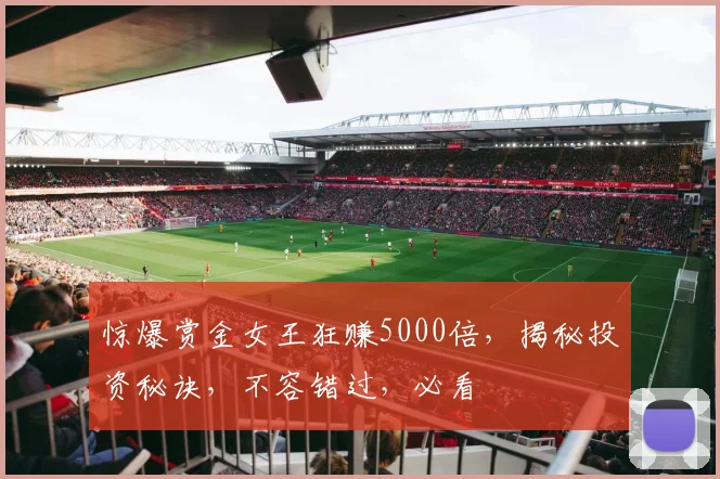惊爆赏金女王狂赚5000倍，揭秘投资秘诀，不容错过，必看