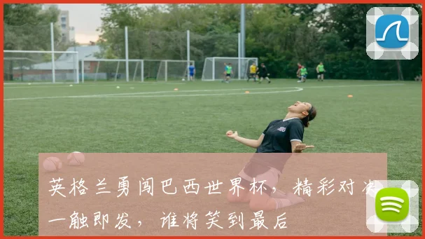 英格兰勇闯巴西世界杯，精彩对决一触即发，谁将笑到最后