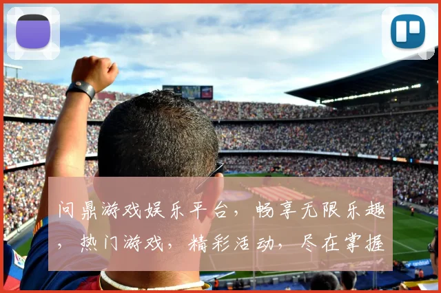 问鼎游戏娱乐平台，畅享无限乐趣，热门游戏，精彩活动，尽在掌握，不容错过