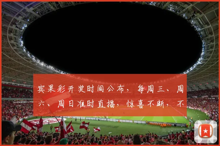 宾果彩开奖时间公布，每周三、周六、周日准时直播，惊喜不断，不容错过，3大平台同步，快来看看吧