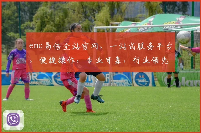 emc易倍全站官网，一站式服务平台，便捷操作，专业可靠，行业领先，值得信赖，三大优势凸显