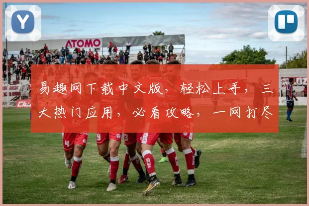 易趣网下载中文版，轻松上手，三大热门应用，必看攻略，一网打尽